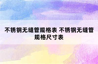 不锈钢无缝管规格表 不锈钢无缝管规格尺寸表